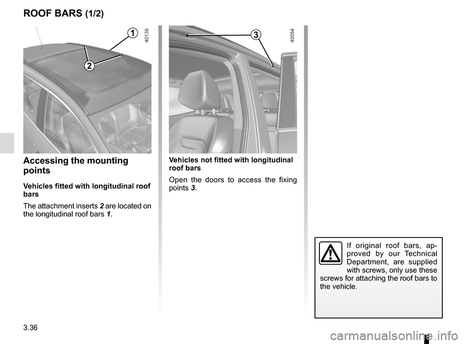 RENAULT KADJAR 2017 1.G Owners Manual 3.36
Accessing the mounting 
points
Vehicles fitted with longitudinal roof 
bars
The attachment inserts 2 are located on 
the longitudinal roof bars 1.
ROOF BARS (1/2)
If original roof bars, ap-
prove