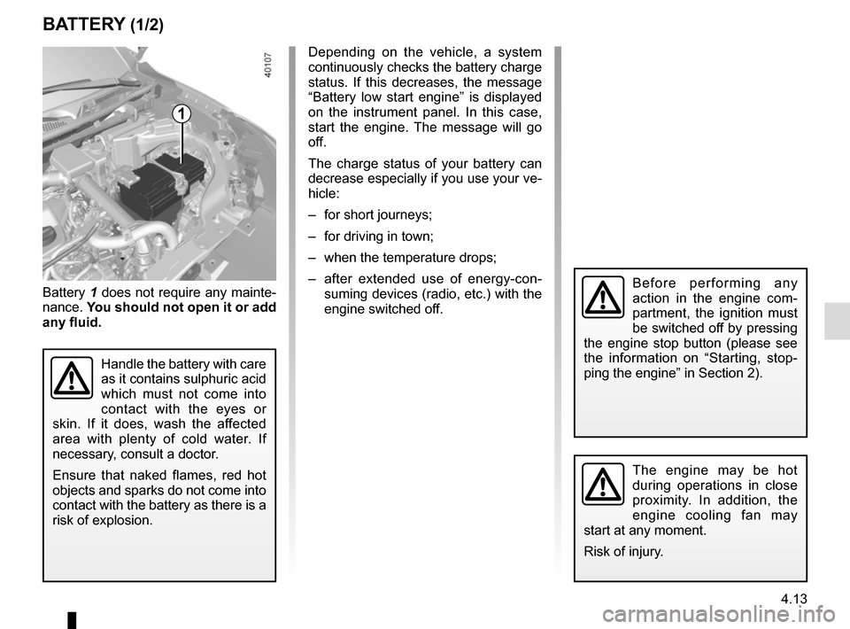 RENAULT KADJAR 2017 1.G Owners Manual 4.13
BATTERY (1/2)
1
Battery 1 does not require any mainte-
nance. You should not open it or add
any fluid.
Handle the battery with care
as it contains sulphuric acid
which must not come into
con RENAULT KADJAR 2017 1.G Owners Manual 4.13
BATTERY (1/2)
1
Battery 1 does not require any mainte-
nance. You should not open it or add
any fluid.
Handle the battery with care
as it contains sulphuric acid
which must not come into
con