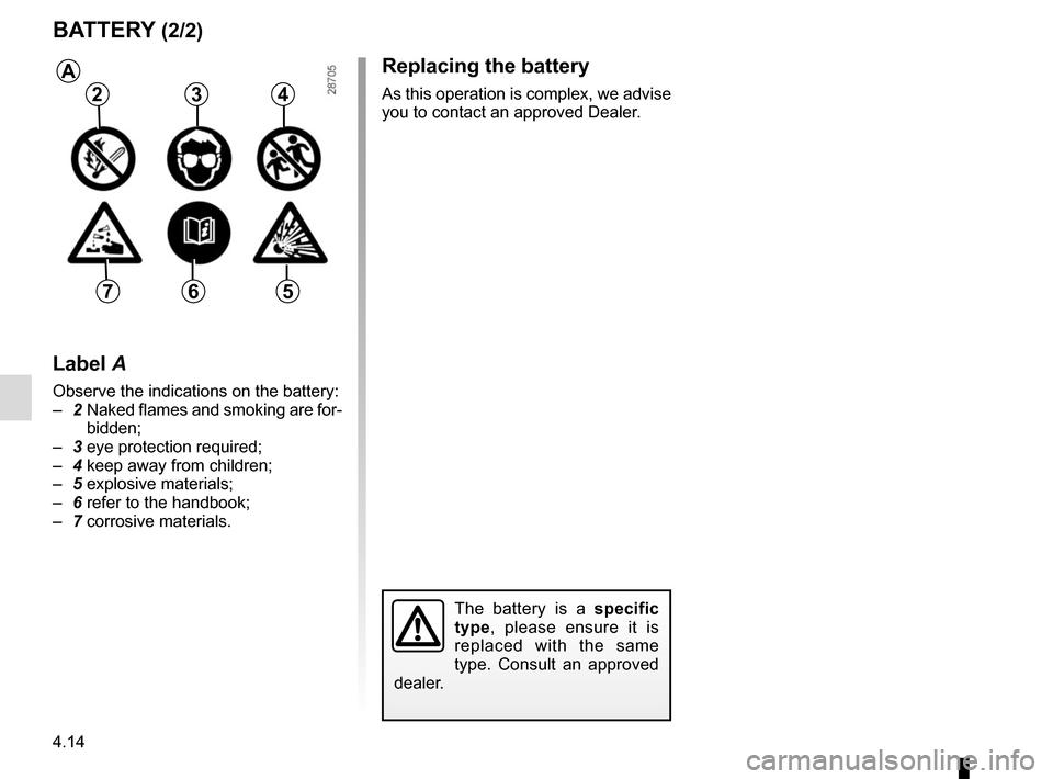 RENAULT KADJAR 2017 1.G Owners Manual 4.14
Replacing the battery
As this operation is complex, we advise
you to contact an approved Dealer.
BATTERY (2/2)
The battery is a specific
type, please ensure it is
replaced with the same
type. RENAULT KADJAR 2017 1.G Owners Manual 4.14
Replacing the battery
As this operation is complex, we advise
you to contact an approved Dealer.
BATTERY (2/2)
The battery is a specific
type, please ensure it is
replaced with the same
type.