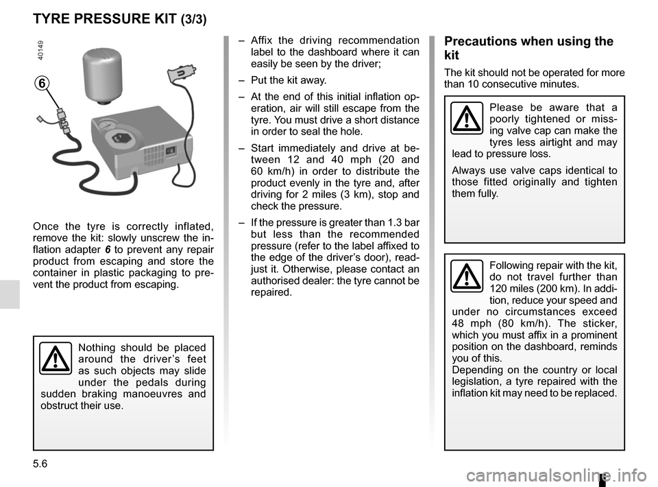 RENAULT KADJAR 2017 1.G Owners Manual 5.6
TYRE PRESSURE KIT (3/3)
Once the tyre is correctly inflated,
remove the kit: slowly unscrew the in-
flation adapter 6 to prevent any repair
product from escaping and store the
container in plas RENAULT KADJAR 2017 1.G Owners Manual 5.6
TYRE PRESSURE KIT (3/3)
Once the tyre is correctly inflated,
remove the kit: slowly unscrew the in-
flation adapter 6 to prevent any repair
product from escaping and store the
container in plas