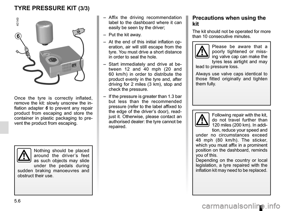 RENAULT KADJAR 2017 1.G Workshop Manual 5.6
TYRE PRESSURE KIT (3/3)
Once the tyre is correctly inflated, 
remove the kit: slowly unscrew the in-
flation adapter 6 to prevent any repair 
product from escaping and store the 
container in plas