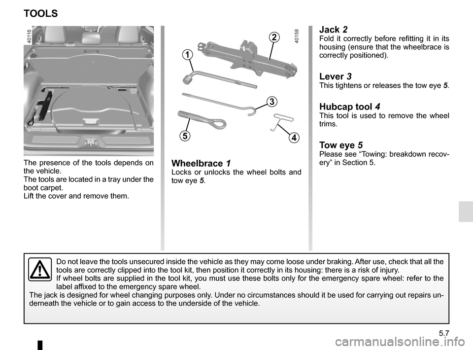 RENAULT KADJAR 2017 1.G Owners Manual 5.7
Jack 2Fold it correctly before refitting it in its
housing (ensure that the wheelbrace is
correctly positioned).
Lever 3
This tightens or releases the tow eye 5.
Hubcap tool 4This tool is used t RENAULT KADJAR 2017 1.G Owners Manual 5.7
Jack 2Fold it correctly before refitting it in its
housing (ensure that the wheelbrace is
correctly positioned).
Lever 3
This tightens or releases the tow eye 5.
Hubcap tool 4This tool is used t