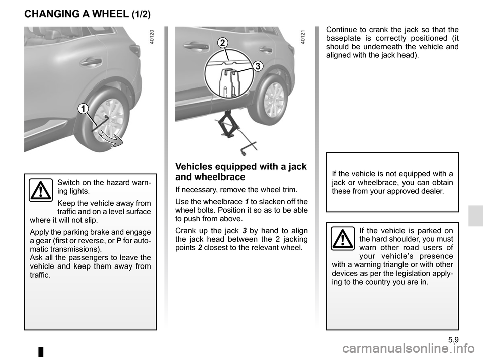 RENAULT KADJAR 2017 1.G Owners Manual 5.9
Continue to crank the jack so that the
baseplate is correctly positioned (it
should be underneath the vehicle and
aligned with the jack head).
Switch on the hazard warn-
ing lights.
Keep the ve RENAULT KADJAR 2017 1.G Owners Manual 5.9
Continue to crank the jack so that the
baseplate is correctly positioned (it
should be underneath the vehicle and
aligned with the jack head).
Switch on the hazard warn-
ing lights.
Keep the ve