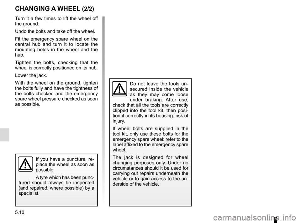 RENAULT KADJAR 2017 1.G Owners Manual 5.10
If you have a puncture, re-
place the wheel as soon as 
possible.
A tyre which has been punc-
tured should always be inspected 
(and repaired, where possible) by a 
specialist.
CHANGING A WHEEL (