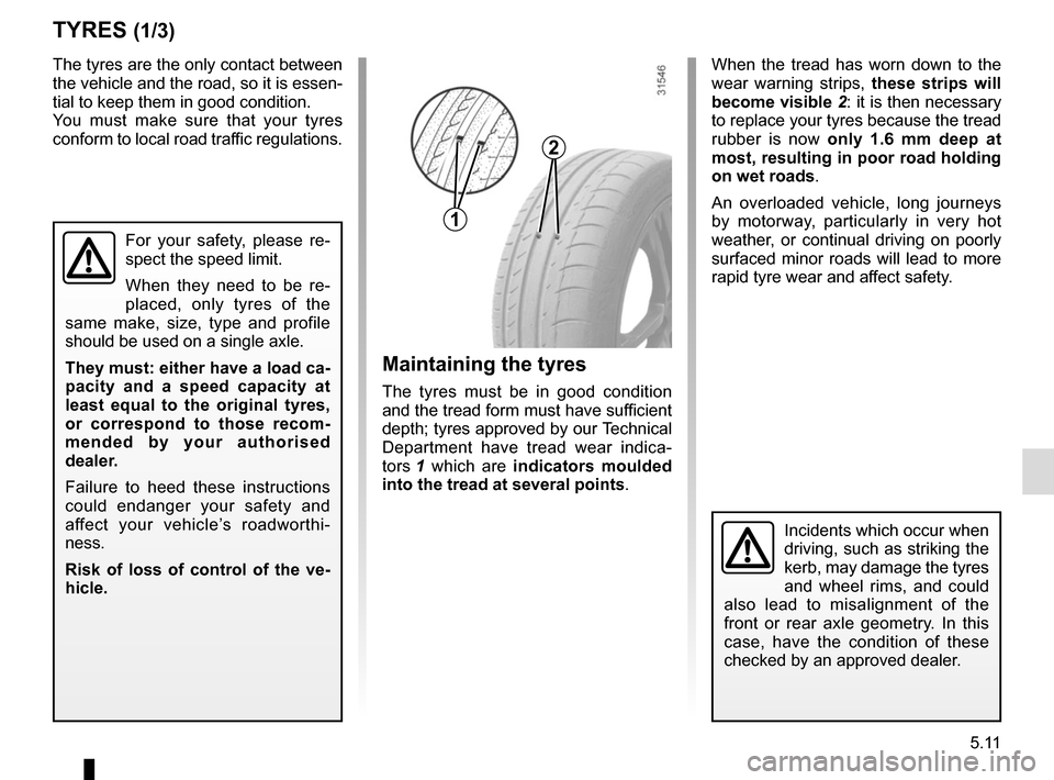 RENAULT KADJAR 2017 1.G Owners Manual 5.11
TYRES (1/3)
Maintaining the tyres
The tyres must be in good condition 
and the tread form must have sufficient 
depth; tyres approved by our Technical 
Department have tread wear indica-
tors 1 w