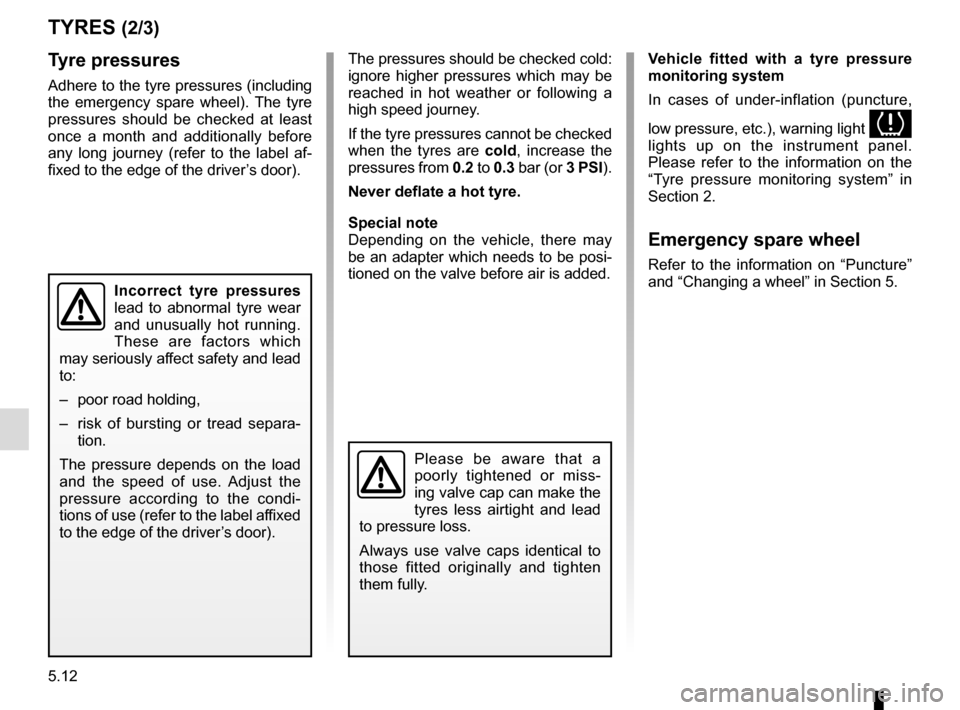 RENAULT KADJAR 2017 1.G Owners Manual 5.12
TYRES (2/3)
Tyre pressures
Adhere to the tyre pressures (including 
the emergency spare wheel). The tyre 
pressures should be checked at least 
once a month and additionally before 
any long jour