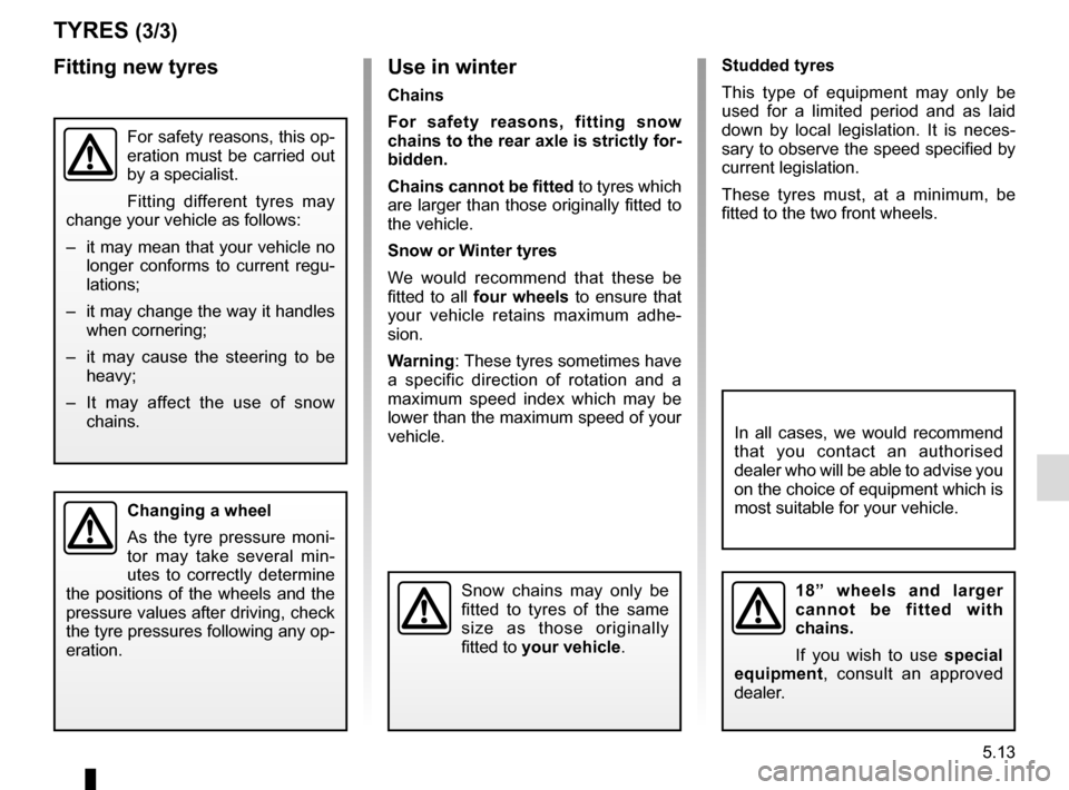 RENAULT KADJAR 2017 1.G Owners Manual 5.13
TYRES (3/3)
For safety reasons, this op-
eration must be carried out
by a specialist.
Fitting different tyres may
change your vehicle as follows:
– it may mean that your vehicle no longer c RENAULT KADJAR 2017 1.G Owners Manual 5.13
TYRES (3/3)
For safety reasons, this op-
eration must be carried out
by a specialist.
Fitting different tyres may
change your vehicle as follows:
– it may mean that your vehicle no longer c