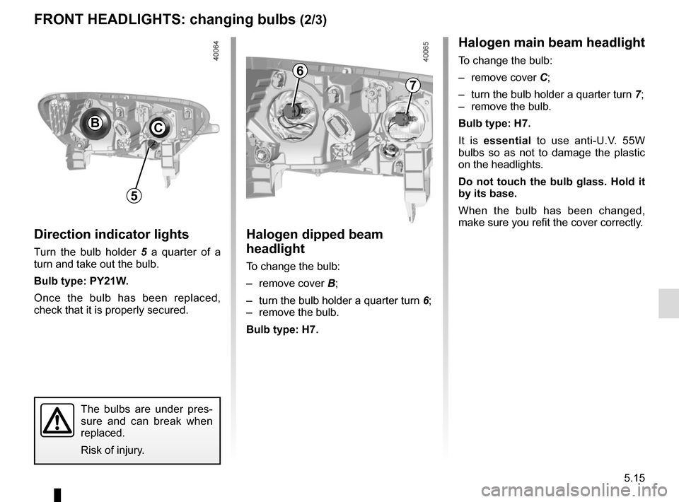 RENAULT KADJAR 2017 1.G Owners Manual 5.15
FRONT HEADLIGHTS: changing bulbs (2/3)Halogen main beam headlight
To change the bulb:
– remove cover C;
– turn the bulb holder a quarter turn 7;
– remove the bulb.
Bulb type: H7.
It is RENAULT KADJAR 2017 1.G Owners Manual 5.15
FRONT HEADLIGHTS: changing bulbs (2/3)Halogen main beam headlight
To change the bulb:
– remove cover C;
– turn the bulb holder a quarter turn 7;
– remove the bulb.
Bulb type: H7.
It is