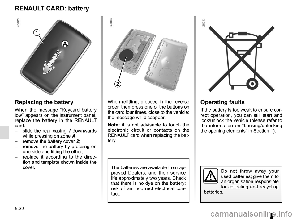 RENAULT KADJAR 2017 1.G Owners Manual 5.22
Operating faults
If the battery is too weak to ensure cor-
rect operation, you can still start and
lock/unlock the vehicle (please refer to
the information on “Locking/unlocking
the opening RENAULT KADJAR 2017 1.G Owners Manual 5.22
Operating faults
If the battery is too weak to ensure cor-
rect operation, you can still start and
lock/unlock the vehicle (please refer to
the information on “Locking/unlocking
the opening