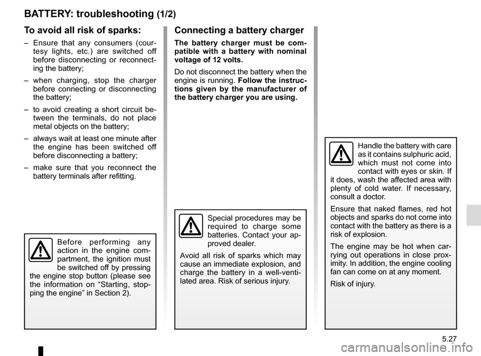 RENAULT KADJAR 2017 1.G Owners Manual 5.27
BATTERY: troubleshooting (1/2)
To avoid all risk of sparks:
– Ensure that any consumers (cour-tesy lights, etc.) are switched off
before disconnecting or reconnect-
ing the battery;
– when RENAULT KADJAR 2017 1.G Owners Manual 5.27
BATTERY: troubleshooting (1/2)
To avoid all risk of sparks:
– Ensure that any consumers (cour-tesy lights, etc.) are switched off
before disconnecting or reconnect-
ing the battery;
– when