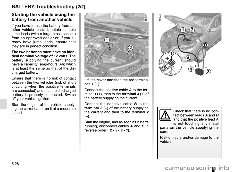 RENAULT KADJAR 2017 1.G Owners Manual 5.28
Starting the vehicle using the
battery from another vehicle
If you have to use the battery from an-
other vehicle to start, obtain suitable
jump leads (with a large cross section)
from an appr RENAULT KADJAR 2017 1.G Owners Manual 5.28
Starting the vehicle using the
battery from another vehicle
If you have to use the battery from an-
other vehicle to start, obtain suitable
jump leads (with a large cross section)
from an appr