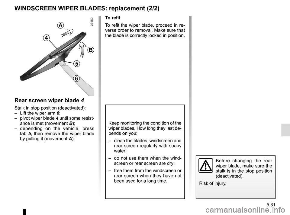 RENAULT KADJAR 2017 1.G Owners Manual 5.31
WINDSCREEN WIPER BLADES: replacement (2/2)
Keep monitoring the condition of the
wiper blades. How long they last de-
pends on you:
– clean the blades, windscreen and rear screen regularly wit RENAULT KADJAR 2017 1.G Owners Manual 5.31
WINDSCREEN WIPER BLADES: replacement (2/2)
Keep monitoring the condition of the
wiper blades. How long they last de-
pends on you:
– clean the blades, windscreen and rear screen regularly wit