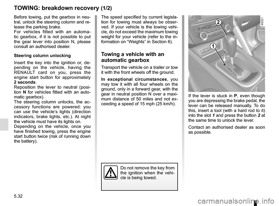 RENAULT KADJAR 2017 1.G User Guide 5.32
TOWING: breakdown recovery (1/2)
Before towing, put the gearbox in neu-
tral, unlock the steering column and re-
lease the parking brake.
For vehicles fitted with an automa-
tic gearbox, if it is