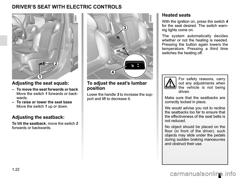 RENAULT KADJAR 2017 1.G User Guide 1.22
DRIVER’S SEAT WITH ELECTRIC CONTROLS
For safety reasons, carry 
out any adjustments when 
the vehicle is not being 
driven.
Make sure that the seatbacks are 
correctly locked in place.
We would