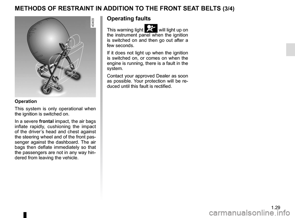 RENAULT KADJAR 2017 1.G Owners Guide 1.29
METHODS OF RESTRAINT IN ADDITION TO THE FRONT SEAT BELTS (3/4)
Operating faults
This warning light å will light up on
the instrument panel when the ignition
is switched on and then go out afte RENAULT KADJAR 2017 1.G Owners Guide 1.29
METHODS OF RESTRAINT IN ADDITION TO THE FRONT SEAT BELTS (3/4)
Operating faults
This warning light å will light up on
the instrument panel when the ignition
is switched on and then go out afte