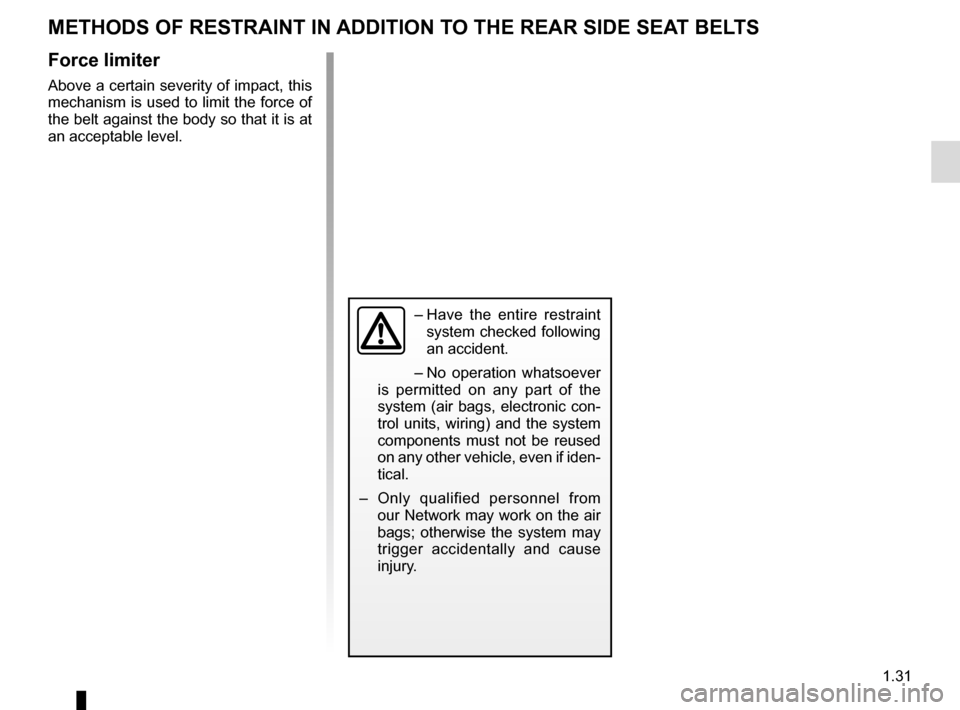 RENAULT KADJAR 2017 1.G Owners Manual 1.31
METHODS OF RESTRAINT IN ADDITION TO THE REAR SIDE SEAT BELTS
Force limiter
Above a certain severity of impact, this 
mechanism is used to limit the force of 
the belt against the body so that it 