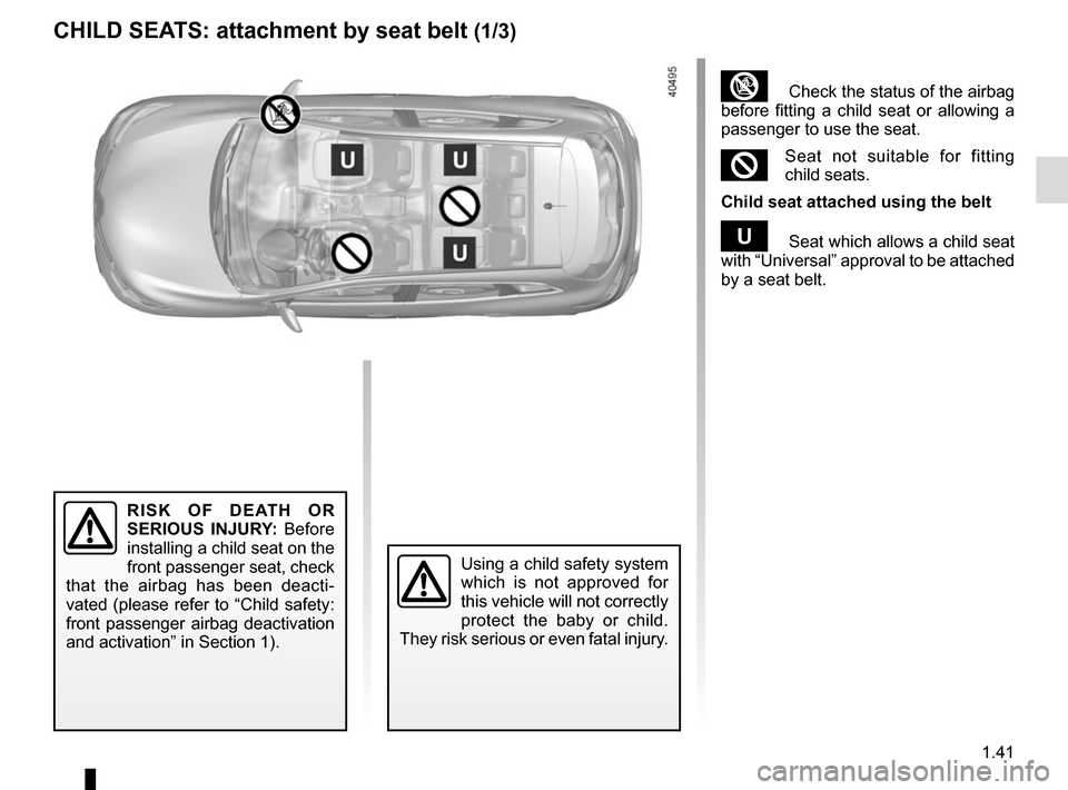 RENAULT KADJAR 2017 1.G Service Manual 1.41
CHILD SEATS: attachment by seat belt (1/3)
RISK OF DEATH OR 
SERIOUS INJURY: Before 
installing a child seat on the 
front passenger seat, check 
that the airbag has been deacti-
vated (please re