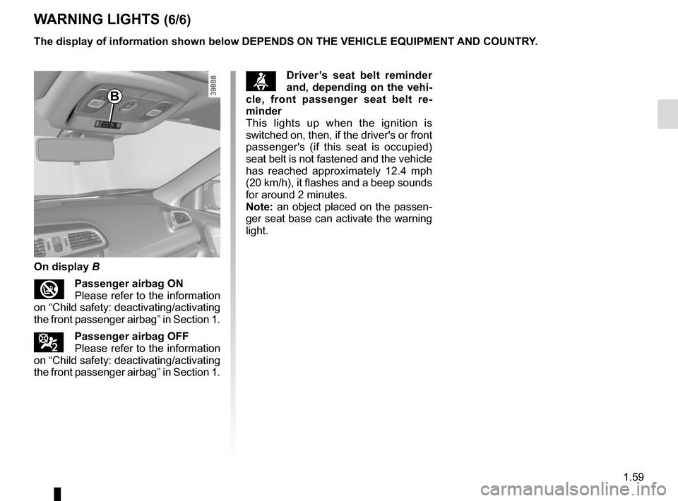 RENAULT KADJAR 2017 1.G Repair Manual 1.59
WARNING LIGHTS (6/6)
The display of information shown below DEPENDS ON THE VEHICLE EQUIPMENT \
AND COUNTRY.
On display B
Passenger airbag ON
Please refer to the information
on “Child safe RENAULT KADJAR 2017 1.G Repair Manual 1.59
WARNING LIGHTS (6/6)
The display of information shown below DEPENDS ON THE VEHICLE EQUIPMENT \
AND COUNTRY.
On display B
Passenger airbag ON
Please refer to the information
on “Child safe