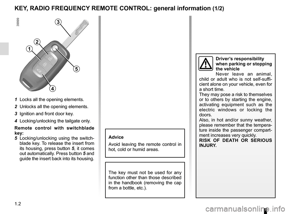 RENAULT KADJAR 2017 1.G Owners Manual 1.2
1  Locks all the opening elements.
2  Unlocks all the opening elements.
3  Ignition and front door key.
4  Locking/unlocking the tailgate only.
Remote control with switchblade 
key: 
5  Locking/un