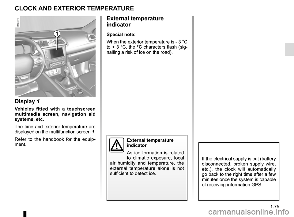 RENAULT KADJAR 2017 1.G Manual Online 1.75
CLOCK AND EXTERIOR TEMPERATURE
External temperature
indicator
Special note:
When the exterior temperature is - 3 °C
to + 3 °C, the °C characters flash (sig-
nalling a risk of ice on the road RENAULT KADJAR 2017 1.G Manual Online 1.75
CLOCK AND EXTERIOR TEMPERATURE
External temperature
indicator
Special note:
When the exterior temperature is - 3 °C
to + 3 °C, the °C characters flash (sig-
nalling a risk of ice on the road