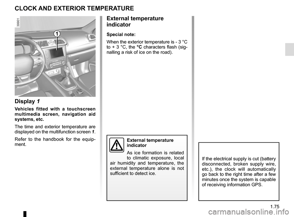 RENAULT KADJAR 2017 1.G Manual Online 1.75
CLOCK AND EXTERIOR TEMPERATURE
External temperature 
indicator
Special note:
When the exterior temperature is - 3 °C 
to + 3 °C, the °C characters flash (sig-
nalling a risk of ice on the road