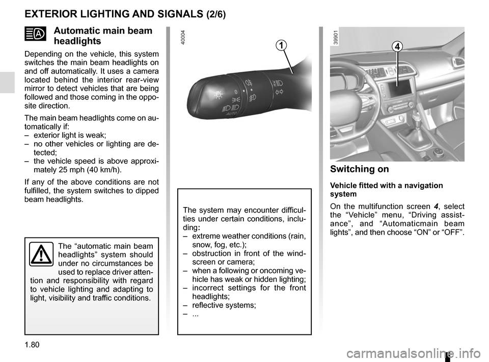 RENAULT KADJAR 2017 1.G Manual Online 1.80
Automatic main beam
headlights
Depending on the vehicle, this system
switches the main beam headlights on
and off automatically. It uses a camera
located behind the interior rear-view
mir RENAULT KADJAR 2017 1.G Manual Online 1.80
Automatic main beam
headlights
Depending on the vehicle, this system
switches the main beam headlights on
and off automatically. It uses a camera
located behind the interior rear-view
mir