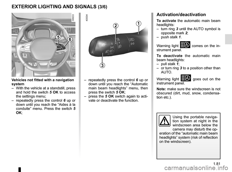 RENAULT KADJAR 2017 1.G Service Manual 1.81
Using the portable naviga-
tion system at night in the 
windscreen area below the 
camera may disturb the op-
eration of the “automatic main beam 
headlights” system (risk of reflection 
on t