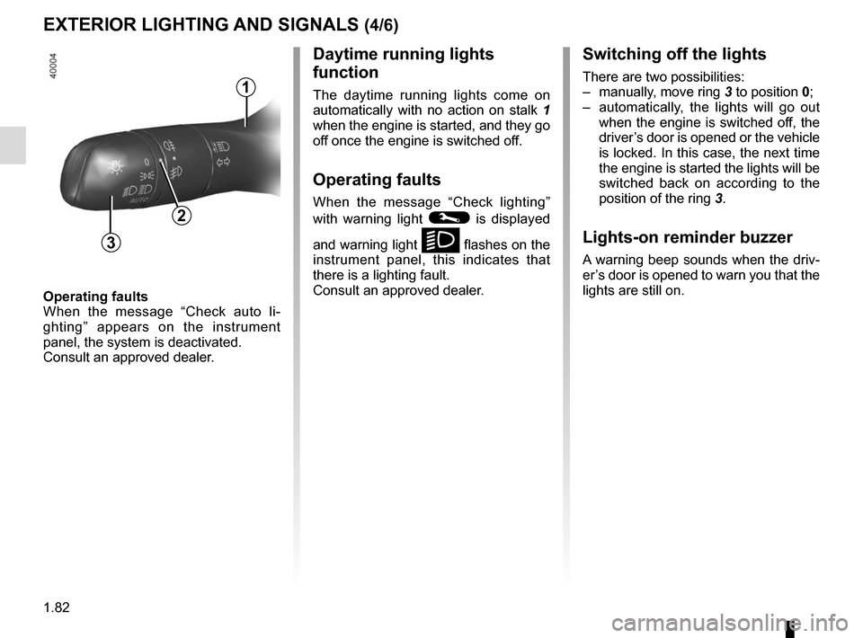 RENAULT KADJAR 2017 1.G Manual Online 1.82
Operating faults
When the message “Check auto li-
ghting” appears on the instrument 
panel, the system is deactivated.
Consult an approved dealer.
EXTERIOR LIGHTING AND SIGNALS (4/6)
Switchin