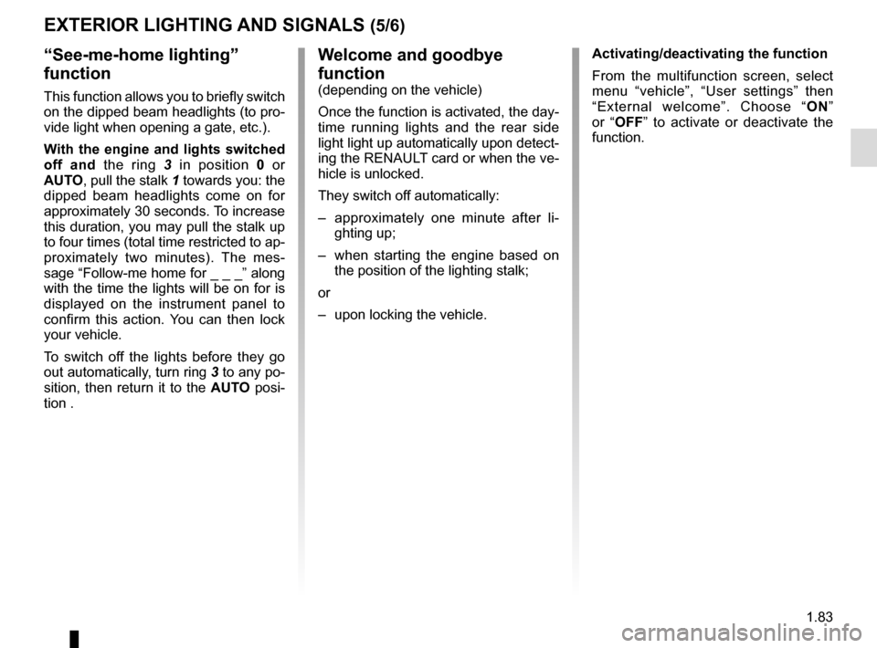 RENAULT KADJAR 2017 1.G Manual Online 1.83
“See-me-home lighting”
function
This function allows you to briefly switch
on the dipped beam headlights (to pro-
vide light when opening a gate, etc.).
With the engine and lights switched RENAULT KADJAR 2017 1.G Manual Online 1.83
“See-me-home lighting”
function
This function allows you to briefly switch
on the dipped beam headlights (to pro-
vide light when opening a gate, etc.).
With the engine and lights switched