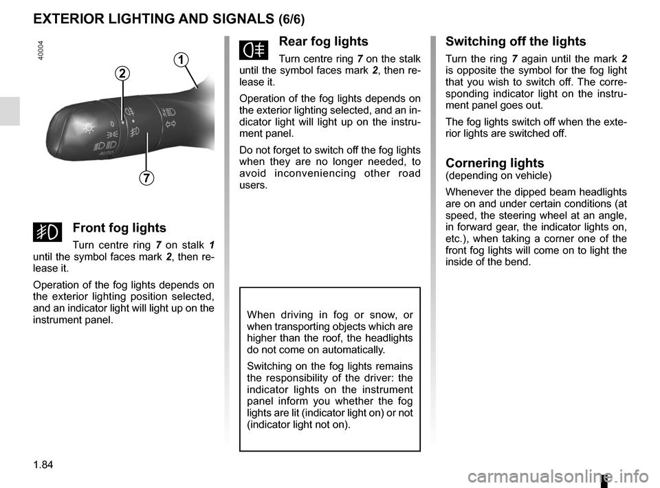 RENAULT KADJAR 2017 1.G User Guide 1.84
EXTERIOR LIGHTING AND SIGNALS (6/6)
fRear fog lights
Turn centre ring 7 on the stalk 
until the symbol faces mark  2, then re-
lease it.
Operation of the fog lights depends on 
the exterior light