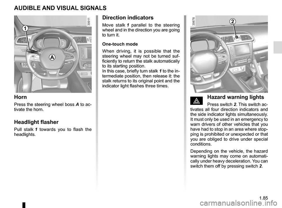 RENAULT KADJAR 2017 1.G Owners Manual 1.85
AUDIBLE AND VISUAL SIGNALS
Horn
Press the steering wheel boss A to ac-
tivate the horn.
Headlight flasher
Pull stalk 1 towards you to flash the
headlights.
éHazard warning lights
Press switch RENAULT KADJAR 2017 1.G Owners Manual 1.85
AUDIBLE AND VISUAL SIGNALS
Horn
Press the steering wheel boss A to ac-
tivate the horn.
Headlight flasher
Pull stalk 1 towards you to flash the
headlights.
éHazard warning lights
Press switch