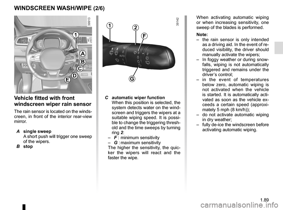 RENAULT KADJAR 2017 1.G Owners Manual 1.89
Vehicle fitted with front 
windscreen wiper rain sensor
The rain sensor is located on the winds-
creen, in front of the interior rear-view 
mirror.
 A single sweep
A short push will trigger one s