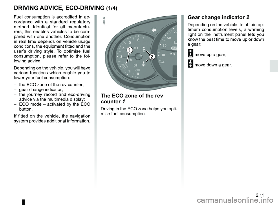 RENAULT KANGOO 2017 X61 / 2.G Owners Guide 2.11
DRIVING ADVICE, ECO-DRIVING (1/4)
Fuel consumption is accredited in ac-
cordance with a standard regulatory 
method. Identical for all manufactu-
rers, this enables vehicles to be com-
pared with
