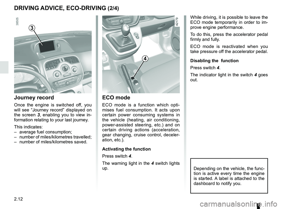 RENAULT KANGOO 2017 X61 / 2.G Owners Guide 2.12
DRIVING ADVICE, ECO-DRIVING (2/4)
ECO mode
ECO mode is a function which opti-
mises fuel consumption. It acts upon 
certain power consuming systems in 
the vehicle (heating, air conditioning, 
po