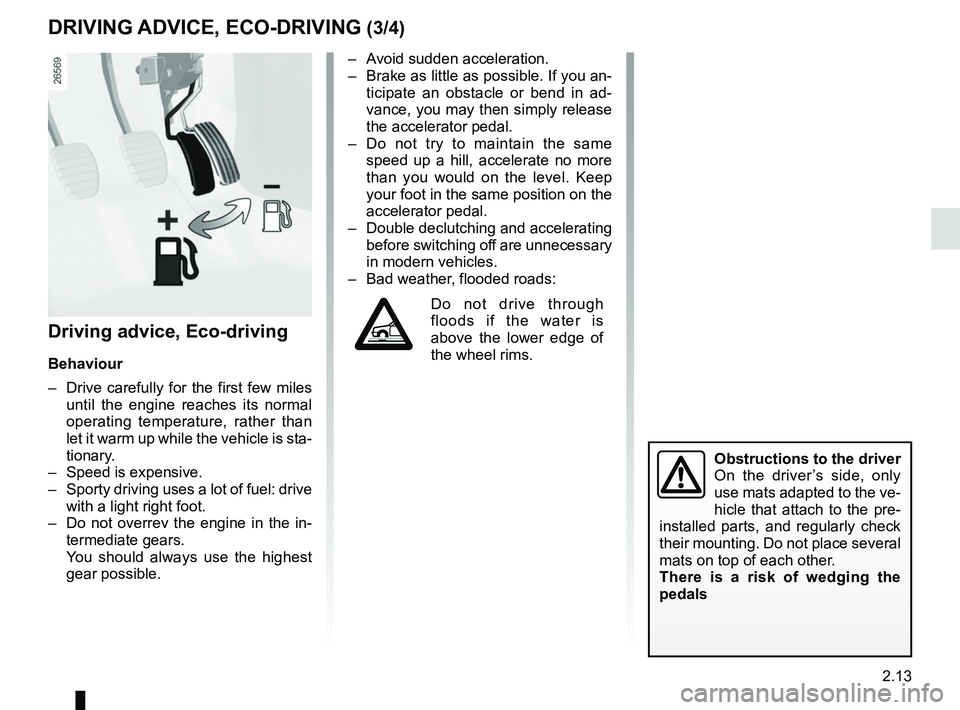 RENAULT KANGOO 2017 X61 / 2.G Owners Guide 2.13
Driving advice, Eco-driving
Behaviour
–  Drive carefully for the first few miles until the engine reaches its normal 
operating temperature, rather than 
let it warm up while the vehicle is sta