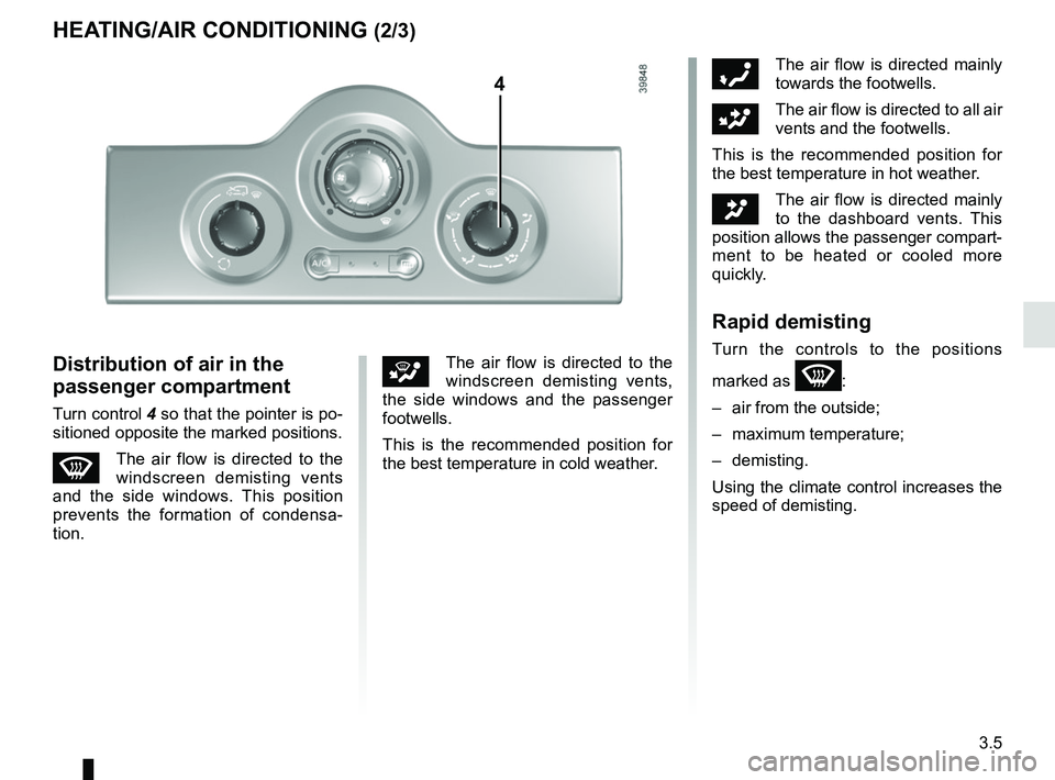 RENAULT KANGOO 2017 X61 / 2.G Owners Manual 3.5
óThe air flow is directed mainly 
towards the footwells.
GThe air flow is directed to all air 
vents and the footwells.
This is the recommended position for 
the best temperature in hot weather.
