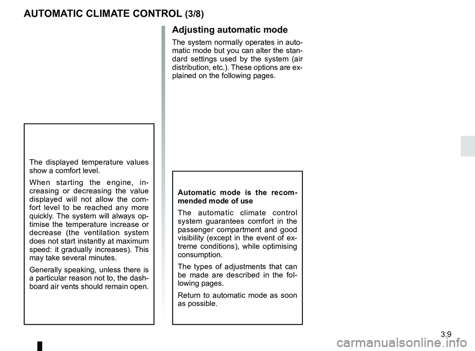 RENAULT KANGOO 2017 X61 / 2.G Service Manual 3.9
Adjusting automatic mode
The system normally operates in auto-
matic mode but you can alter the stan-
dard settings used by the system (air 
distribution, etc.). These options are ex-
plained on t