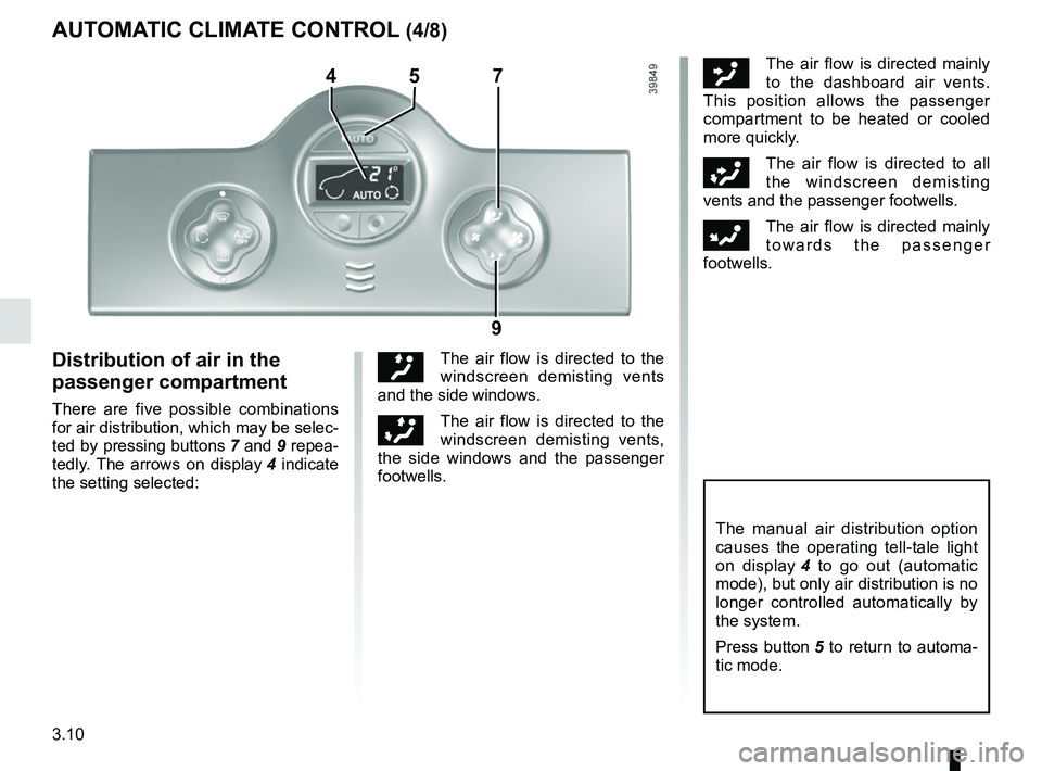 RENAULT KANGOO 2017 X61 / 2.G Owners Manual 3.10
ôThe air flow is directed mainly 
to the dashboard air vents. 
This position allows the passenger 
compartment to be heated or cooled 
more quickly.
öThe air flow is directed to all 
the windsc