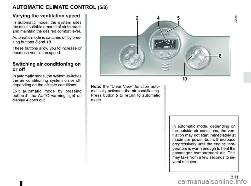 RENAULT KANGOO 2017 X61 / 2.G Service Manual 3.11
AUTOMATIC CLIMATE CONTROL (5/8)
In automatic mode, depending on
the outside air conditions, the ven-
tilation may not start immediately at
maximum power but will increase
progressively until t RENAULT KANGOO 2017 X61 / 2.G Service Manual 3.11
AUTOMATIC CLIMATE CONTROL (5/8)
In automatic mode, depending on
the outside air conditions, the ven-
tilation may not start immediately at
maximum power but will increase
progressively until t