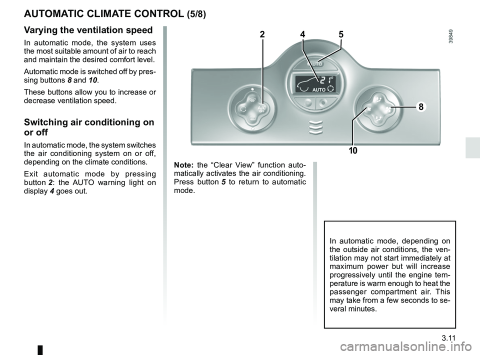 RENAULT KANGOO 2017 X61 / 2.G Owners Manual 3.11
AUTOMATIC CLIMATE CONTROL (5/8)
In automatic mode, depending on 
the outside air conditions, the ven-
tilation may not start immediately at 
maximum power but will increase 
progressively until t