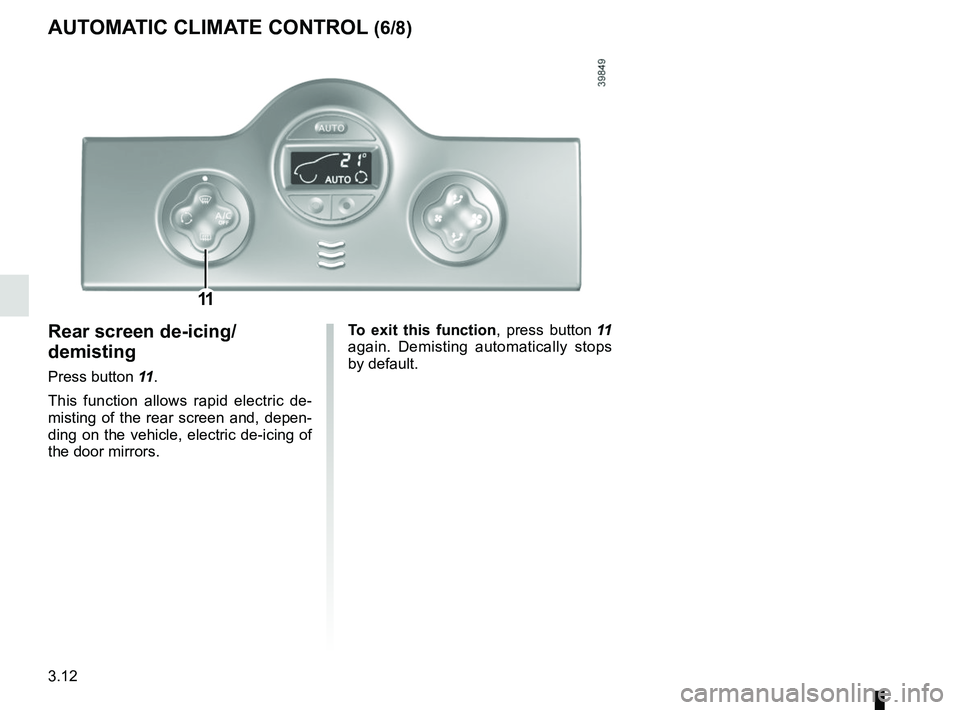 RENAULT KANGOO 2017 X61 / 2.G Owners Manual 3.12
To exit this function, press button 11 
again. Demisting automatically stops 
by default.Rear screen de-icing/
demisting
Press button 11 .
This function allows rapid electric de-
misting of the r