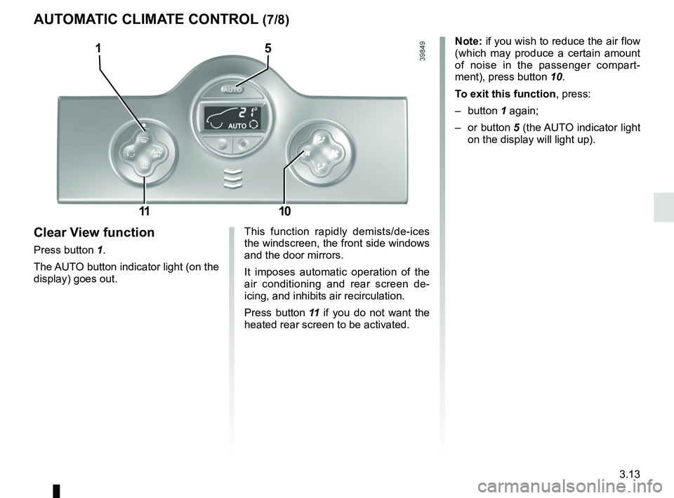 RENAULT KANGOO 2017 X61 / 2.G User Guide 3.13
Note: if you wish to reduce the air flow 
(which may produce a certain amount 
of noise in the passenger compart-
ment), press button 10.
To exit this function , press:
– button  1 again;
– o