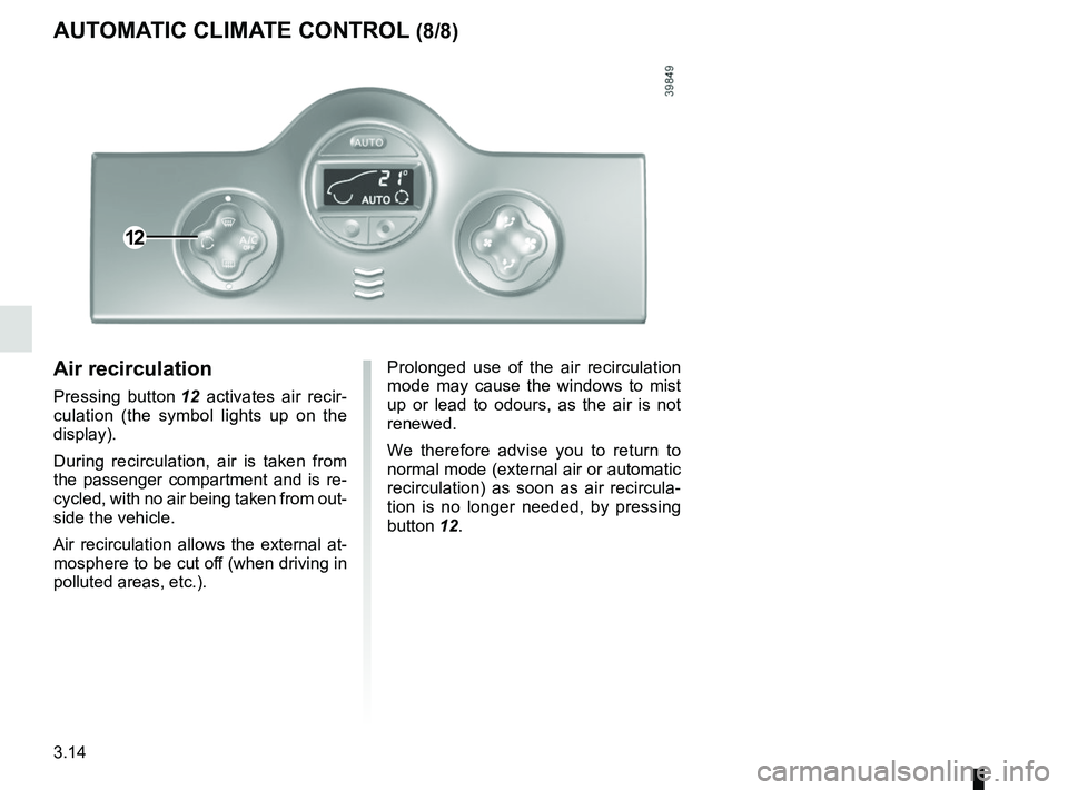 RENAULT KANGOO 2017 X61 / 2.G User Guide 3.14
Prolonged use of the air recirculation 
mode may cause the windows to mist 
up or lead to odours, as the air is not 
renewed.
We therefore advise you to return to 
normal mode (external air or au