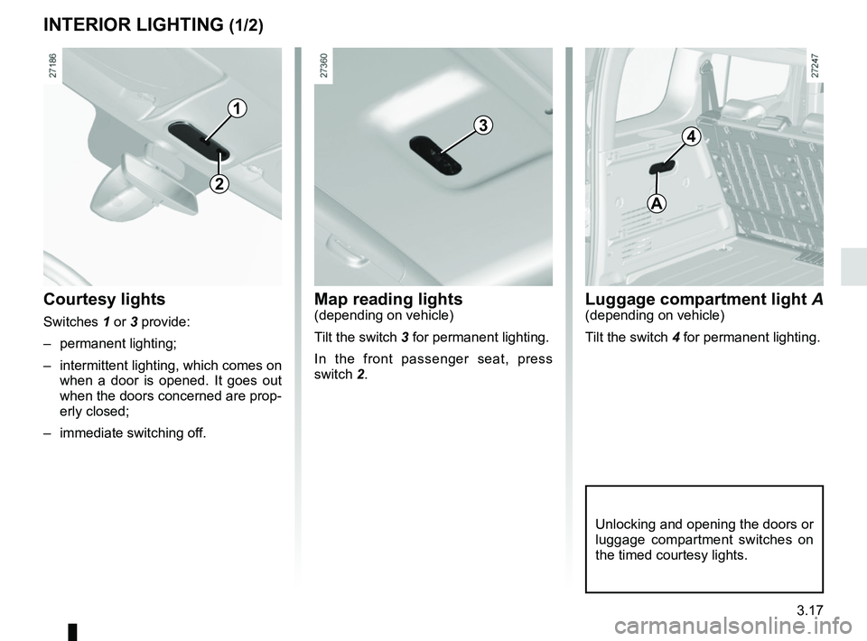 RENAULT KANGOO 2017 X61 / 2.G Owners Guide 3.17
Map reading lights(depending on vehicle)
Tilt the switch 3 for permanent lighting.
In the front passenger seat, press 
switch 2.Courtesy lights
Switches 1 or 3 provide:– permanent lighting;
–