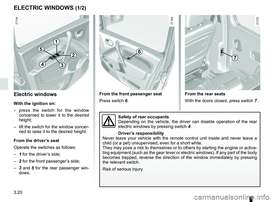 RENAULT KANGOO 2017 X61 / 2.G Owners Guide 3.20
Electric windows
With the ignition on:
– press the switch for the window concerned to lower it to the desired 
height;
–  lift the switch for the window concer- ned to raise it to the desired