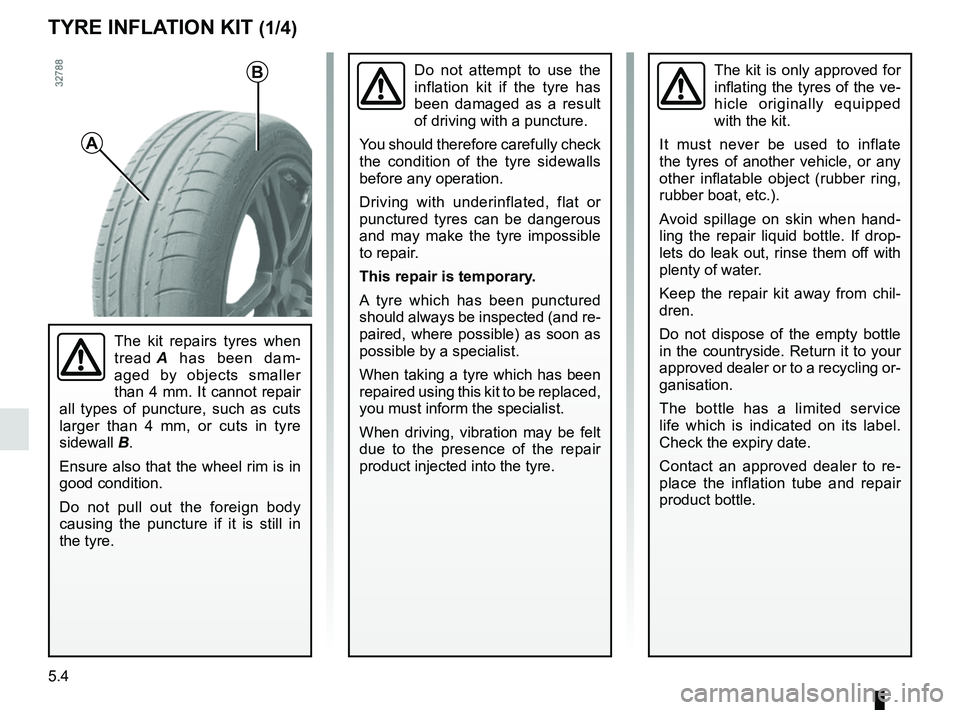 RENAULT KANGOO 2017 X61 / 2.G Owners Manual 5.4
TYRE INFLATION KIT (1/4)
The kit repairs tyres when 
tread A has been dam-
aged by objects smaller 
than 4 mm. It cannot repair 
all types of puncture, such as cuts 
larger than 4 mm, or cuts in t