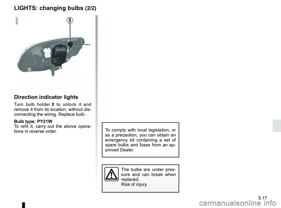 RENAULT KANGOO 2017 X61 / 2.G Owners Manual 5.17
Direction indicator lights
Turn bulb holder 5 to unlock it and 
remove it from its location, without dis-
connecting the wiring. Replace bulb .
Bulb type: PY21W
To refit it, carry out the above o