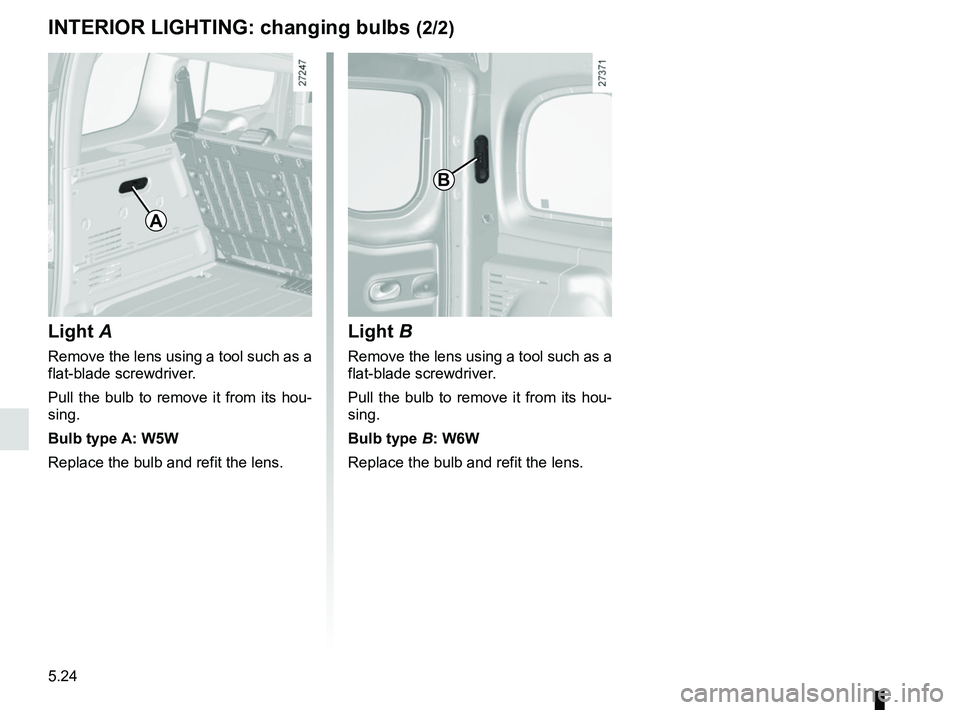 RENAULT KANGOO 2017 X61 / 2.G Owners Manual 5.24
INTERIOR LIGHTING: changing bulbs (2/2)
Light  A
Remove the lens using a tool such as a 
flat-blade screwdriver.
Pull the bulb to remove it from its hou-
sing.
Bulb type A: W5W
Replace the bulb a