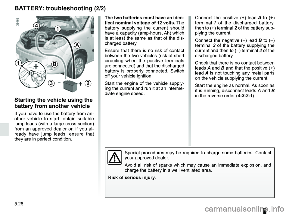 RENAULT KANGOO 2017 X61 / 2.G Owners Manual 5.26
1
A
2
4
B
3
BATTERY: troubleshooting (2/2)
Connect the positive (+) lead A to (+) 
terminal 1  of the discharged battery, 
then to (+) terminal  2 of the battery sup-
plying the current.
Connect 