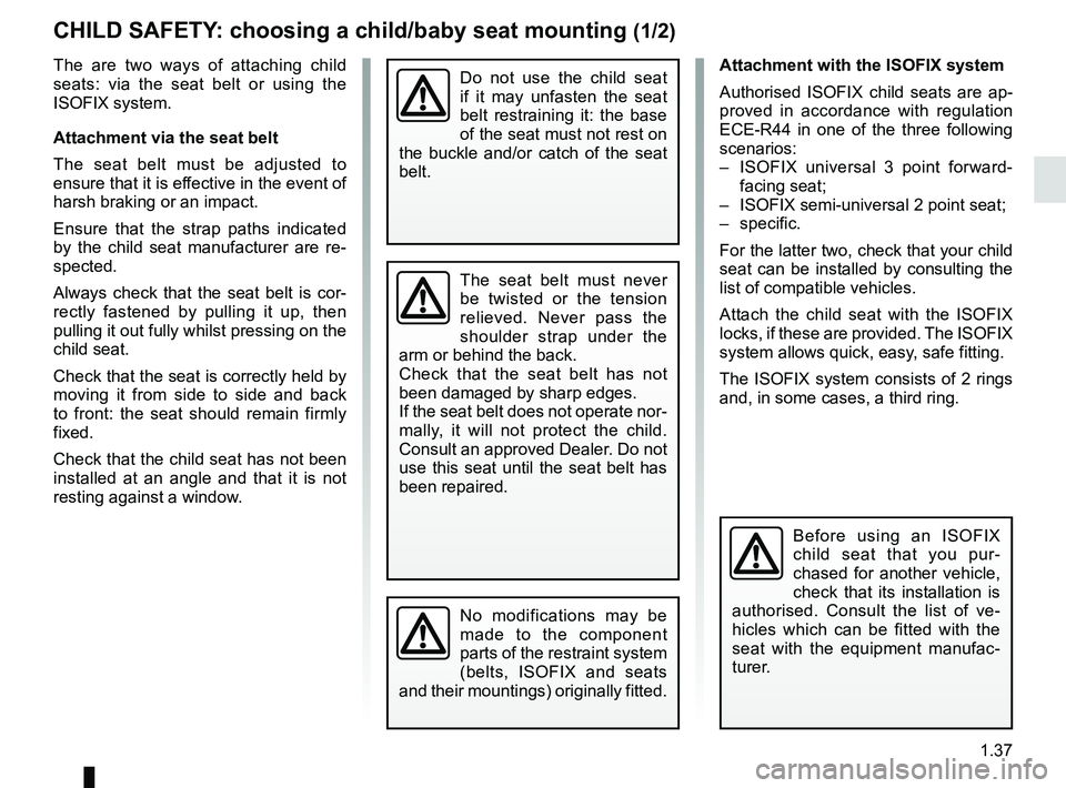 RENAULT KANGOO 2017 X61 / 2.G Owners Manual 1.37
CHILD SAFETY: choosing a child/baby seat mounting (1/2)
The are two ways of attaching child 
seats: via the seat belt or using the 
ISOFIX system.
Attachment via the seat belt
The seat belt must 